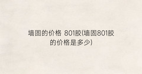 墙固的价格 801胶(墙固801胶的价格是多少)